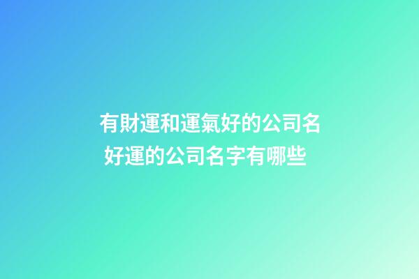 有財運和運氣好的公司名 好運的公司名字有哪些